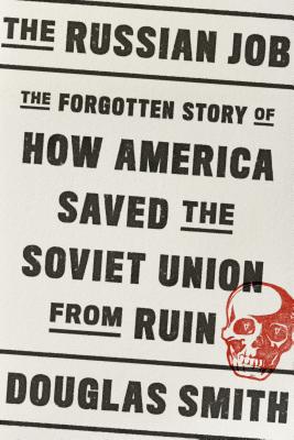 The Russian Job: The Forgotten Story of How America Saved the Soviet Union from Ruin - Douglas Smith