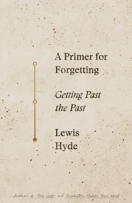 A Primer for Forgetting: Getting Past the Past - Lewis Hyde