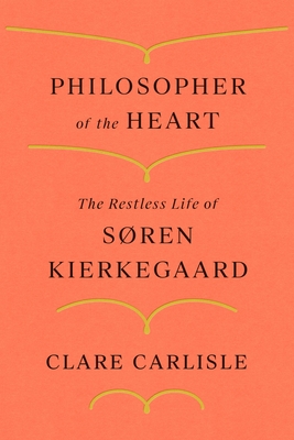 Philosopher of the Heart: The Restless Life of S�ren Kierkegaard - Clare Carlisle