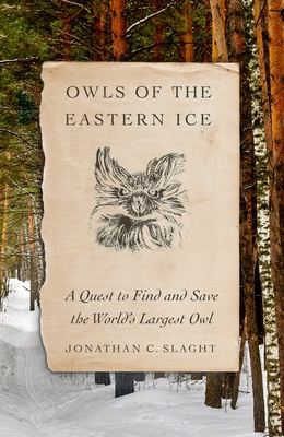 Owls of the Eastern Ice: A Quest to Find and Save the World's Largest Owl - Jonathan C. Slaght