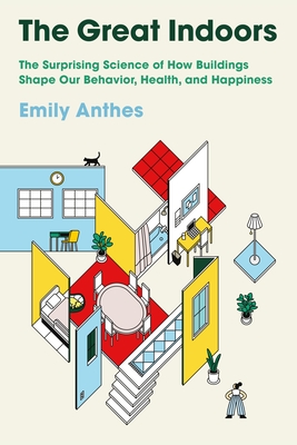 The Great Indoors: The Surprising Science of How Buildings Shape Our Behavior, Health, and Happiness - Emily Anthes