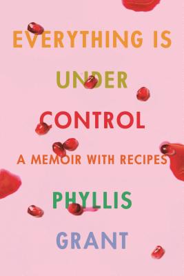 Everything Is Under Control: A Memoir with Recipes - Phyllis Grant