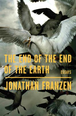 The End of the End of the Earth: Essays - Jonathan Franzen