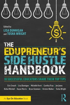 The Edupreneur's Side Hustle Handbook: 10 Successful Educators Share Their Top Tips - Lisa Dunnigan