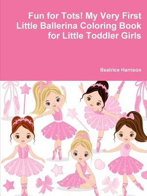 Fun for Tots! My Very First Little Ballerina Coloring Book for Little Toddler Girls - Beatrice Harrison