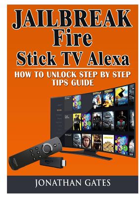 Jailbreak Fire Stick TV Alexa How to Unlock Step by Step Tips Guide - Jonathan Gates