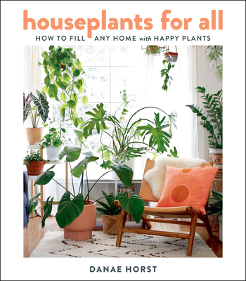 Houseplants for All: How to Fill Any Home with Happy Plants - Danae Horst