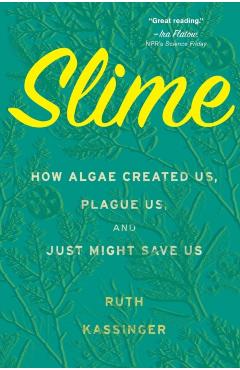 Slime: How Algae Created Us, Plague Us, and Just Might Save Us - Ruth Kassinger