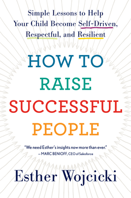How to Raise Successful People: Simple Lessons to Help Your Child Become Self-Driven, Respectful, and Resilient - Esther Wojcicki