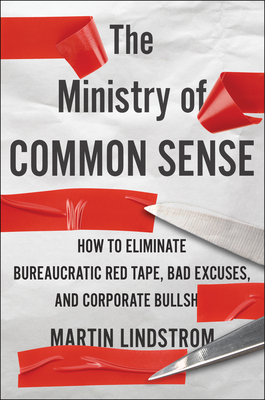 The Ministry of Common Sense: How to Eliminate Bureaucratic Red Tape, Bad Excuses, and Corporate Bs - Martin Lindstrom