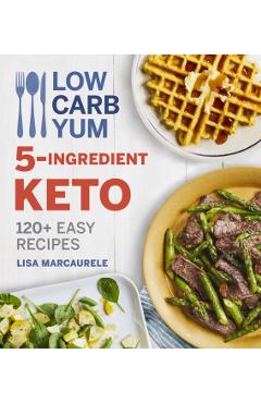 Low Carb Yum 5-Ingredient Keto: 120+ Easy Recipes - Lisa Marcaurele