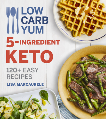 Low Carb Yum 5-Ingredient Keto: 120+ Easy Recipes - Lisa Marcaurele