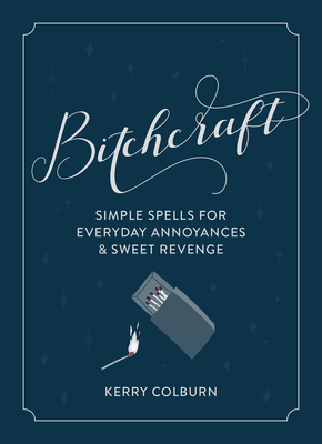 Bitchcraft: Simple Spells for Everyday Annoyances & Sweet Revenge - Kerry Colburn