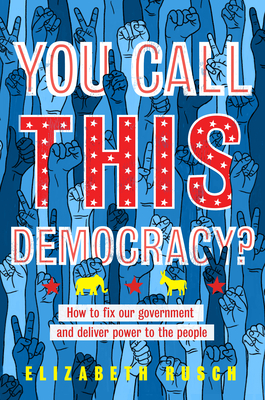 You Call This Democracy?: How to Fix Our Government and Deliver Power to the People - Elizabeth Rusch