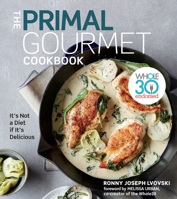 The Primal Gourmet Cookbook: Whole30 Endorsed: It's Not a Diet If It's Delicious - Ronny Joseph Lvovski