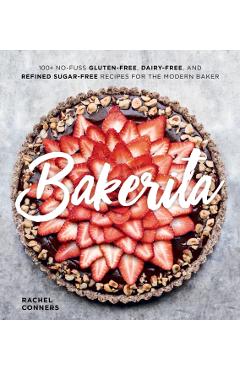 Bakerita: 100+ No-Fuss Gluten-Free, Dairy-Free, and Refined Sugar-Free Recipes for the Modern Baker - Rachel Conners