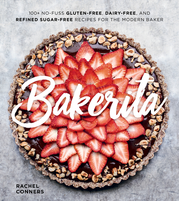 Bakerita: 100+ No-Fuss Gluten-Free, Dairy-Free, and Refined Sugar-Free Recipes for the Modern Baker - Rachel Conners
