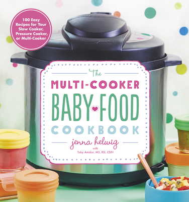 The Multi-Cooker Baby Food Cookbook: 100 Easy Recipes for Your Slow Cooker, Pressure Cooker, or Multi-Cooker - Jenna Helwig