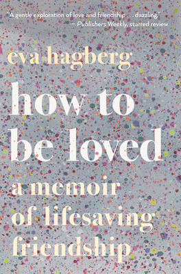 How to Be Loved: A Memoir of Lifesaving Friendship - Eva Hagberg