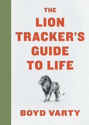The Lion Tracker's Guide to Life - Boyd Varty