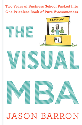 The Visual MBA: Two Years of Business School Packed Into One Priceless Book of Pure Awesomeness - Jason Barron