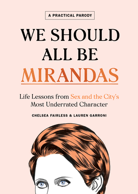 We Should All Be Mirandas: Life Lessons from Sex and the City's Most Underrated Character - Chelsea Fairless