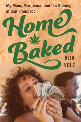 Home Baked: My Mom, Marijuana, and the Stoning of San Francisco - Alia Volz