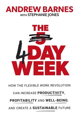 The 4 Day Week: How the Flexible Work Revolution Can Increase Productivity, Profitability and Wellbeing, and Help Create a Sustainable - Andrew Barnes