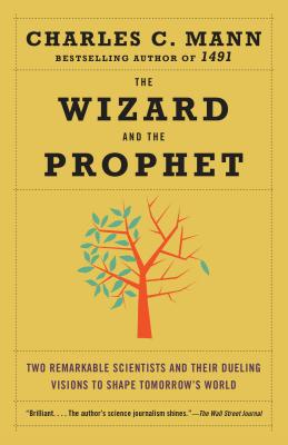 The Wizard and the Prophet: Two Remarkable Scientists and Their Dueling Visions to Shape Tomorrow's World - Charles Mann