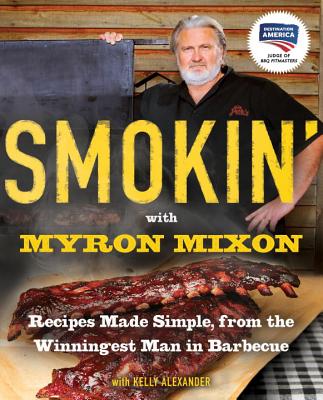 Smokin' with Myron Mixon: Recipes Made Simple, from the Winningest Man in Barbecue: A Cookbook - Myron Mixon