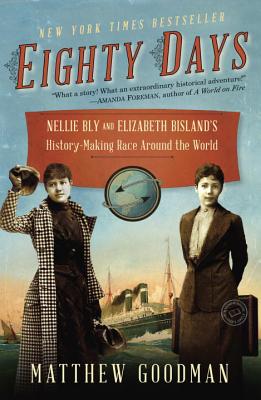 Eighty Days: Nellie Bly and Elizabeth Bisland's History-Making Race Around the World - Matthew Goodman