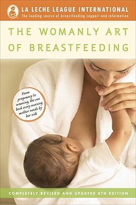 The Womanly Art of Breastfeeding: Completely Revised and Updated 8th Edition - La Leche League International