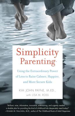Simplicity Parenting: Using the Extraordinary Power of Less to Raise Calmer, Happier, and More Secure Kids - Kim John Payne