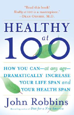 Healthy at 100: The Scientifically Proven Secrets of the World's Healthiest and Longest-Lived Peoples - John Robbins
