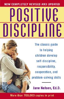Positive Discipline: The Classic Guide to Helping Children Develop Self-Discipline, Responsibility, Cooperation, and Problem-Solving Skills - Jane Nelsen