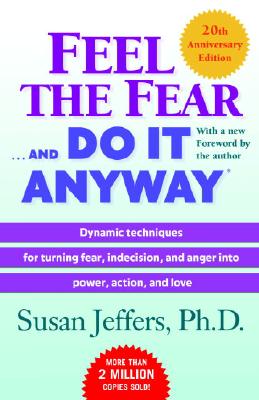 Feel the Fear . . . and Do It Anyway (R): Dynamic Techniques for Turning Fear, Indecision, and Anger Into Power, Action, and Love - Susan Jeffers