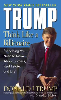 Trump: Think Like a Billionaire: Everything You Need to Know about Success, Real Estate, and Life - Donald J. Trump