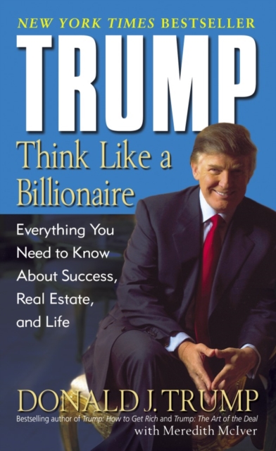 Trump: Think Like a Billionaire: Everything You Need to Know about Success, Real Estate, and Life - Donald J. Trump
