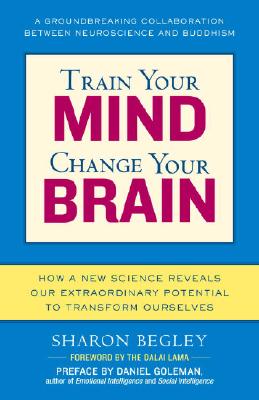 Train Your Mind, Change Your Brain: How a New Science Reveals Our Extraordinary Potential to Transform Ourselves - Sharon Begley