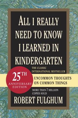 All I Really Need to Know I Learned in Kindergarten: Uncommon Thoughts on Common Things - Robert Fulghum
