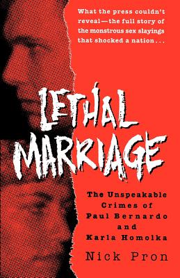 Lethal Marriage: The Unspeakable Crimes of Paul Bernardo and Karla Homolka - Nick Pron