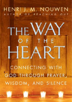 The Way of the Heart: Connecting with God Through Prayer, Wisdom, and Silence - Henri J. M. Nouwen