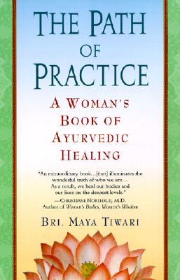 The Path of Practice: A Woman's Book of Ayurvedic Healing - Bri Maya Tiwari