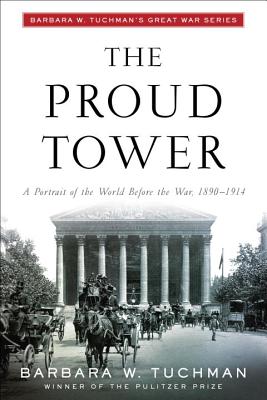 The Proud Tower: A Portrait of the World Before the War, 1890-1914; Barbara W. Tuchman's Great War Series - Barbara W. Tuchman