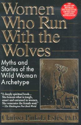 Women Who Run with the Wolves: Myths and Stories of the Wild Woman Archetype - Clarissa Pinkola Est�s