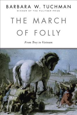 The March of Folly: From Troy to Vietnam - Barbara W. Tuchman