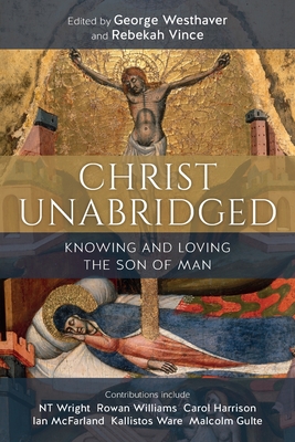 Christ Unabridged: Knowing and Loving the Son of Man - George Westhaver