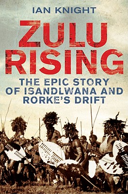 Zulu Rising: The Epic Story of iSandlwana and Rorke's Drift - Ian Knight