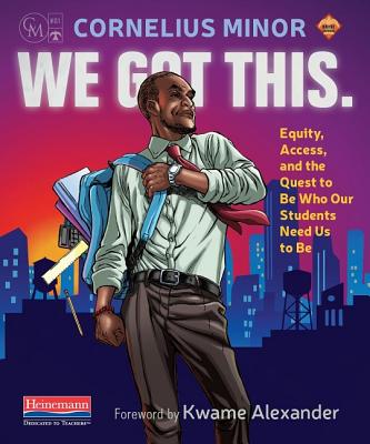 We Got This.: Equity, Access, and the Quest to Be Who Our Students Need Us to Be - Cornelius Minor