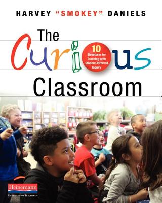 The Curious Classroom: 10 Structures for Teaching with Student-Directed Inquiry - Harvey 